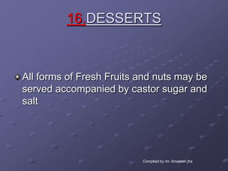 16.DESSERTS



All forms of Fresh Fruits and nuts may be
served accompanied by castor sugar and
salt




                          Complied by mr. Amaresh jha
 