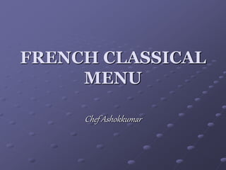 FRENCH CLASSICAL
MENU
Chef Ashokkumar
 