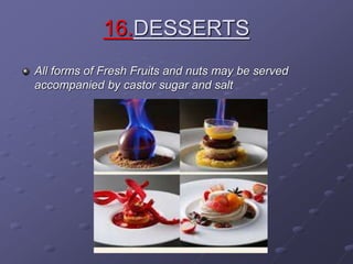 16.DESSERTS
All forms of Fresh Fruits and nuts may be served
accompanied by castor sugar and salt
 