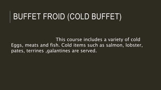 BUFFET FROID (COLD BUFFET)
This course includes a variety of cold
Eggs, meats and fish. Cold items such as salmon, lobster,
pates, terrines ,galantines are served.
 
