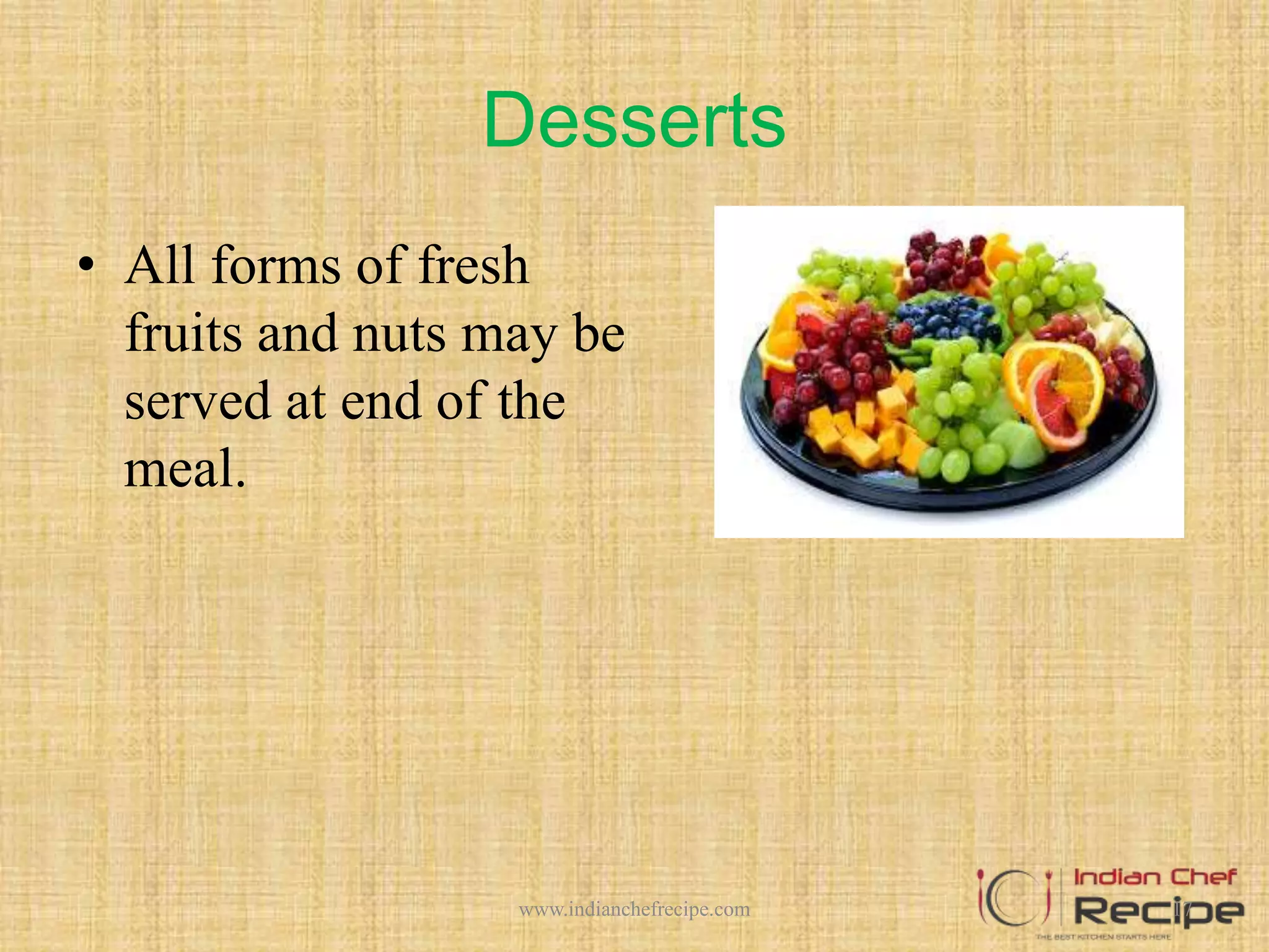 Desserts
• All forms of fresh
fruits and nuts may be
served at end of the
meal.
17www.indianchefrecipe.com
 