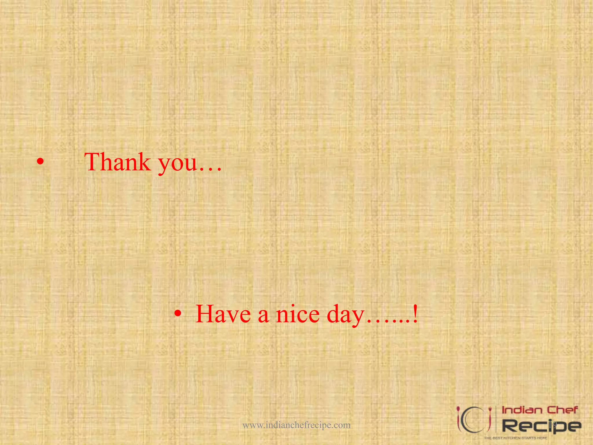 • Thank you…
• Have a nice day…...!
19www.indianchefrecipe.com
 