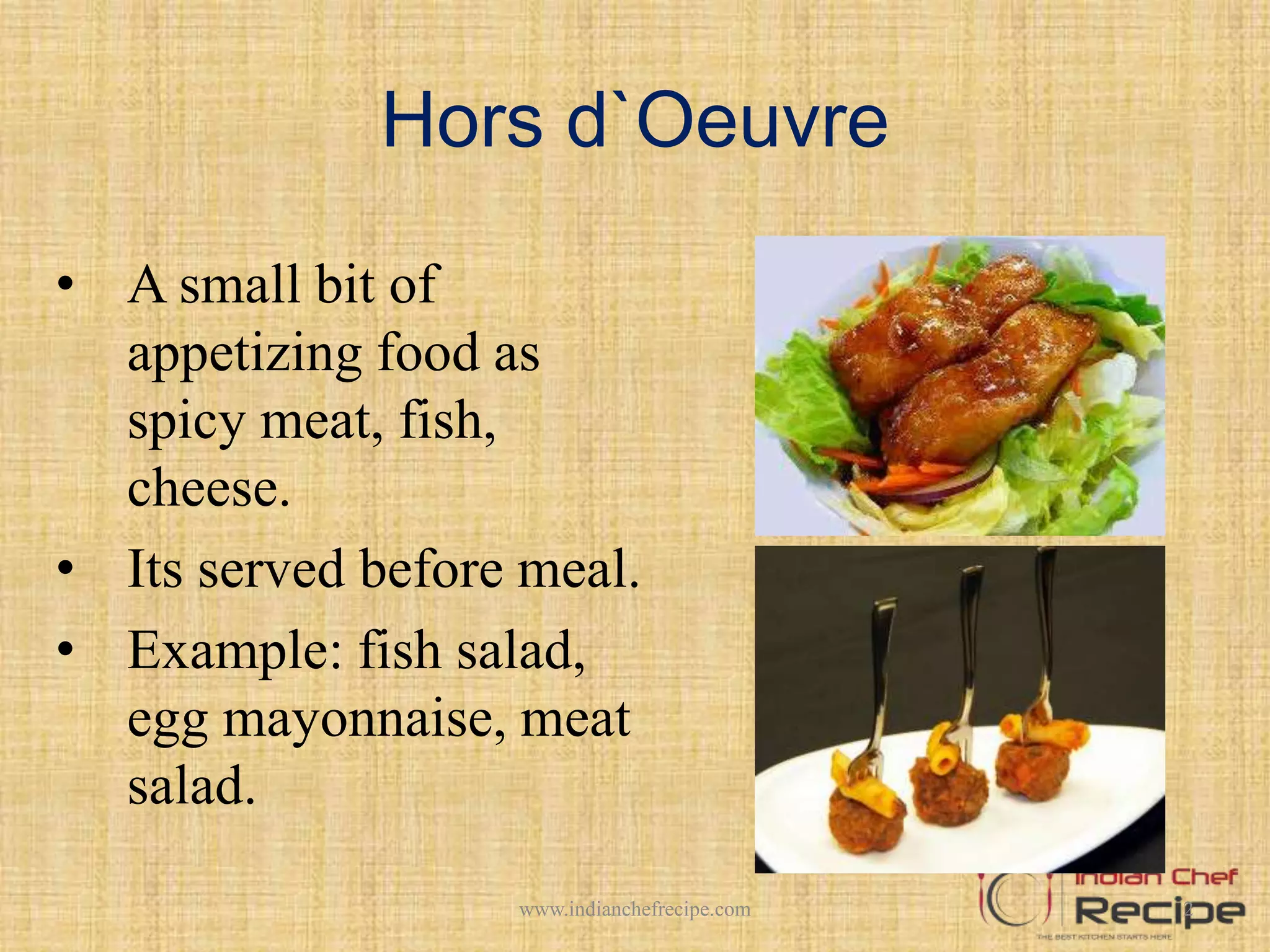 Hors d`Oeuvre
• A small bit of
appetizing food as
spicy meat, fish,
cheese.
• Its served before meal.
• Example: fish salad,
egg mayonnaise, meat
salad.
2www.indianchefrecipe.com
 