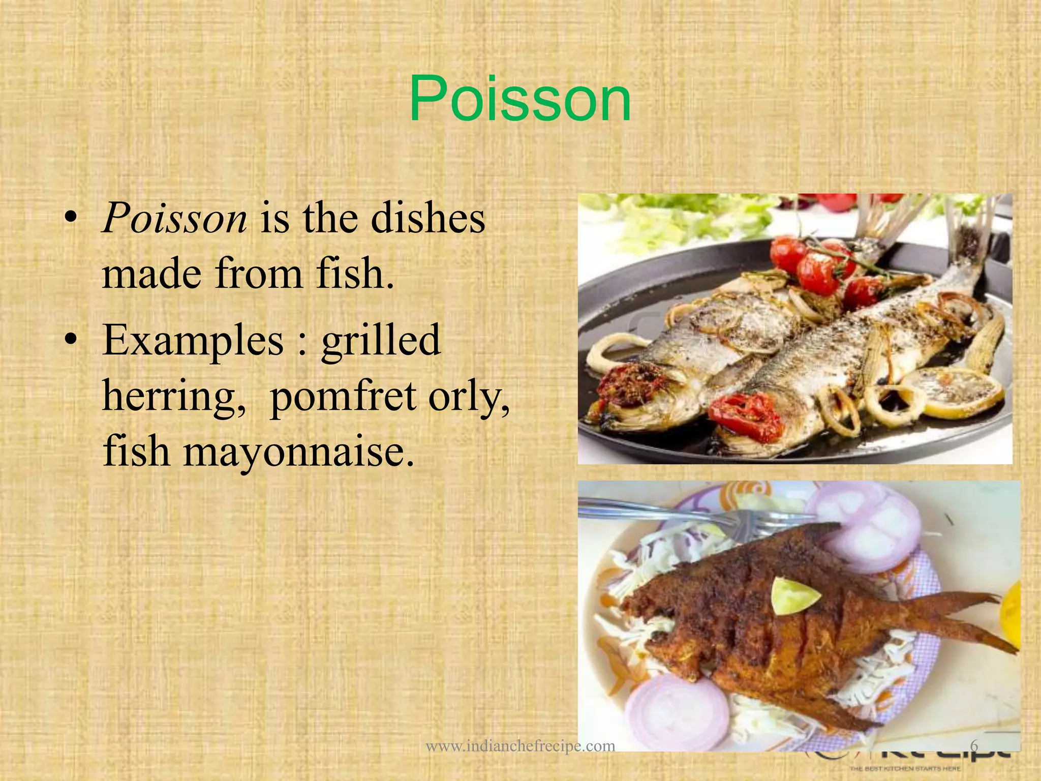 Poisson
• Poisson is the dishes
made from fish.
• Examples : grilled
herring, pomfret orly,
fish mayonnaise.
6www.indianchefrecipe.com
 