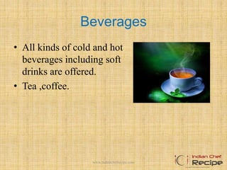 Beverages
• All kinds of cold and hot
beverages including soft
drinks are offered.
• Tea ,coffee.
18www.indianchefrecipe.com
 