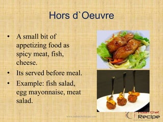 Hors d`Oeuvre
• A small bit of
appetizing food as
spicy meat, fish,
cheese.
• Its served before meal.
• Example: fish salad,
egg mayonnaise, meat
salad.
2www.indianchefrecipe.com
 