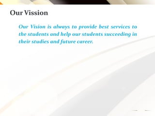 Our Vission
Our Vision is always to provide best services to
the students and help our students succeeding in
their studies and future career.
 