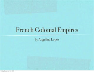 French Colonial Empires
                                   by Angelina Lopez




Friday, December 18, 2009
 
