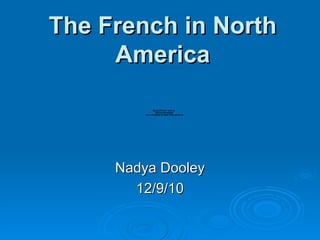 The French in North America Nadya Dooley 12/9/10 