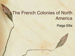 The French Colonies of North
America
Paige Ellis
 