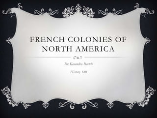 French Colonies of North America By: Kasandra Bartels History 140 