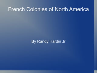 By Randy Hardin Jr French Colonies of North America 