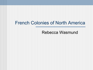 French Colonies of North America Rebecca Wasmund 