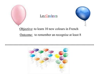 Les CouleursObjective: to learn 10 new colours in FrenchOutcome: to remember an recognise at least 8************************************************************************