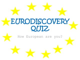 EURODISCOVERY
QUIZ
How European are you?
 