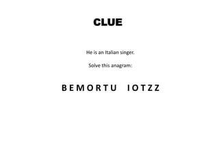 CLUE
He is an Italian singer.
Solve this anagram:
B E M O R T U I O T Z Z
 