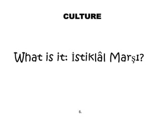 CULTURE
What is it: İstiklâl Marşı?
6.
 