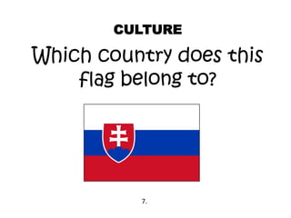 Which country does this
flag belong to?
CULTURE
7.
 