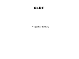 CLUE
You can find it in Italy.
 