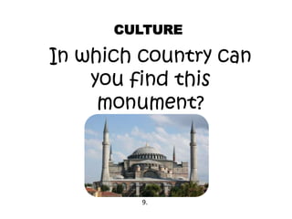 CULTURE
In which country can
you find this
monument?
9.
 