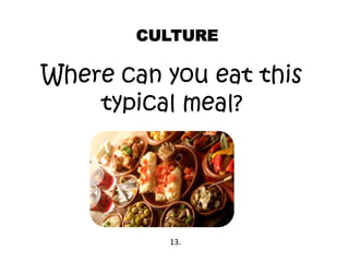 CULTURE
Where can you eat this
typical meal?
13.
 