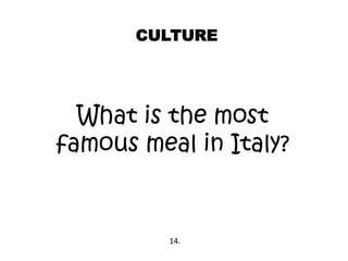 CULTURE
What is the most
famous meal in Italy?
14.
 