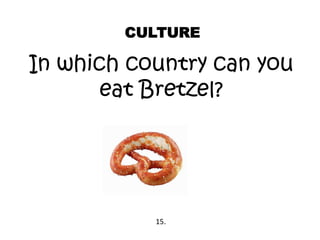 CULTURE
In which country can you
eat Bretzel?
15.
 