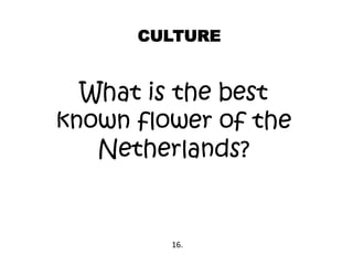 CULTURE
What is the best
known flower of the
Netherlands?
16.
 