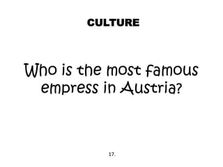 CULTURE
Who is the most famous
empress in Austria?
17.
 