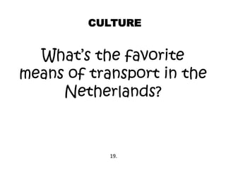 CULTURE
What’s the favorite
means of transport in the
Netherlands?
19.
 