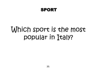 SPORT
Which sport is the most
popular in Italy?
20.
 