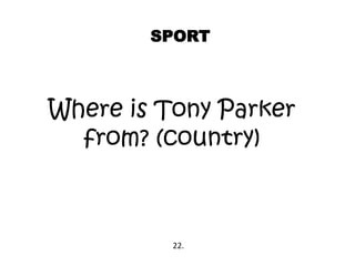 SPORT
Where is Tony Parker
from? (country)
22.
 