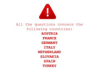 All the questions concern the
following countries:
AUSTRIA
FRANCE
GERMANY
ITALY
NETHERLAND
SLOVAKIA
SPAIN
TURKEY
 