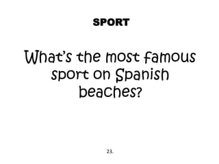 SPORT
What’s the most famous
sport on Spanish
beaches?
23.
 
