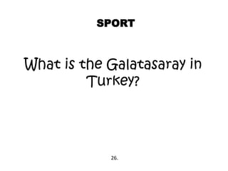 SPORT
What is the Galatasaray in
Turkey?
26.
 