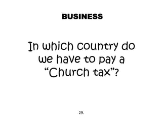 BUSINESS
In which country do
we have to pay a
“Church tax”?
29.
 