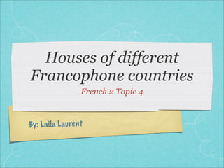 Houses of different
Francophone countries
                     French 2 Topic 4



By: L a il a L auren t
 