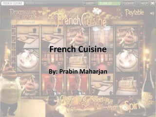 French Cuisine 
By: Prabin Maharjan 
 