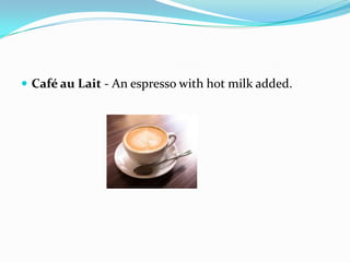  Café au Lait - An espresso with hot milk added.
 