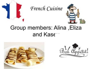 French Cuisine
Group members: Alina ,Eliza
and Kasey
 