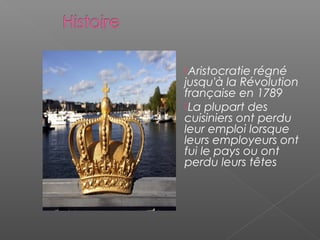   
Aristocratie régné
jusqu'à la Révolution
française en 1789
La plupart des
cuisiniers ont perdu
leur emploi lorsque
leurs employeurs ont
fui le pays ou ont
perdu leurs têtes
 