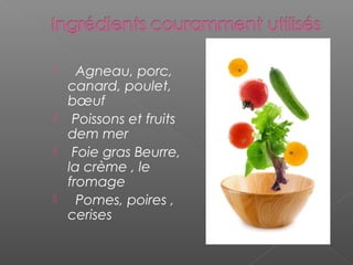    Agneau, porc,
canard, poulet,
bœuf
 Poissons et fruits
dem mer
 Foie gras Beurre,
la crème , le
fromage
  Pomes, poires ,
cerises
 