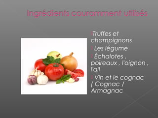  
Truffes et
champignons
 Les légume
 Échalotes ,
poireaux , l'oignon ,
l'ail
 Vin et le cognac
( Cognac /
Armagnac
 