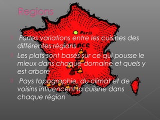   Fortes variations entre les cuisines des
différentes régions
 Les plats sont basés sur ce qui pousse le
mieux dans chaque domaine et quels y
est arboré
 Pays topographie, du climat et de
voisins influencent la cuisine dans
chaque région
 