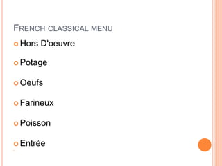 FRENCH CLASSICAL MENU
 Hors D'oeuvre
 Potage
 Oeufs
 Farineux
 Poisson
 Entrée

 
