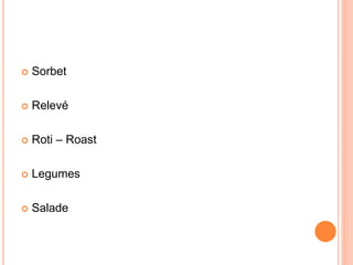  Sorbet
 Relevé
 Roti – Roast
 Legumes
 Salade
 