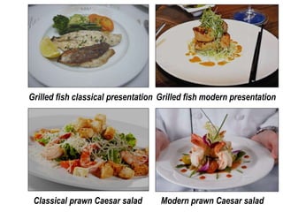 Grilled fish classical presentation Grilled fish modern presentation
Classical prawn Caesar salad Modern prawn Caesar salad
 