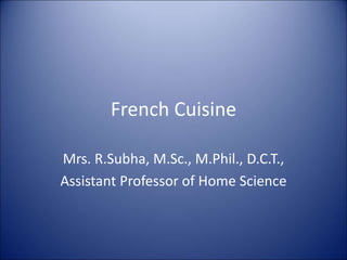 French Cuisine
Mrs. R.Subha, M.Sc., M.Phil., D.C.T.,
Assistant Professor of Home Science
 