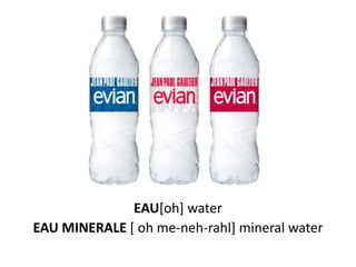 EAU[oh] water
EAU MINERALE [ oh me-neh-rahl] mineral water
 