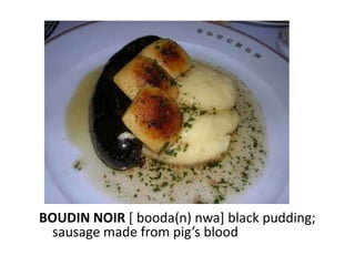 BOUDIN NOIR [ booda(n) nwa] black pudding;
  sausage made from pig’s blood
 